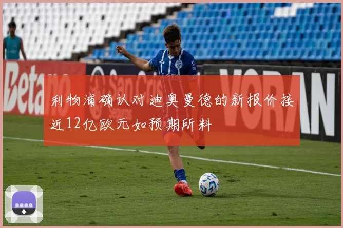 利物浦确认对迪奥曼德的新报价接近12亿欧元如预期所料
