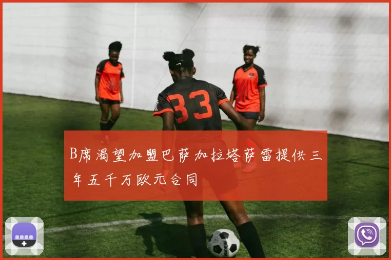 B席渴望加盟巴萨加拉塔萨雷提供三年五千万欧元合同