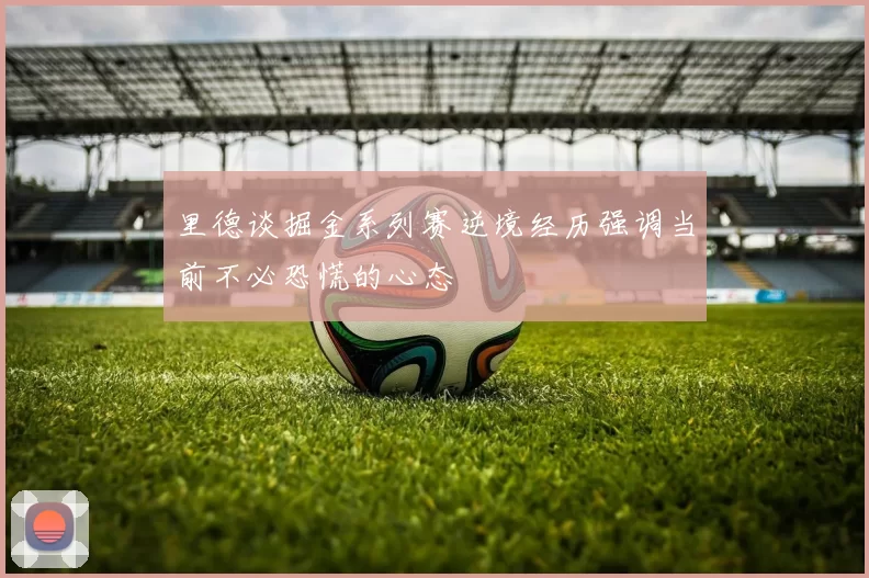 里德谈掘金系列赛逆境经历强调当前不必恐慌的心态
