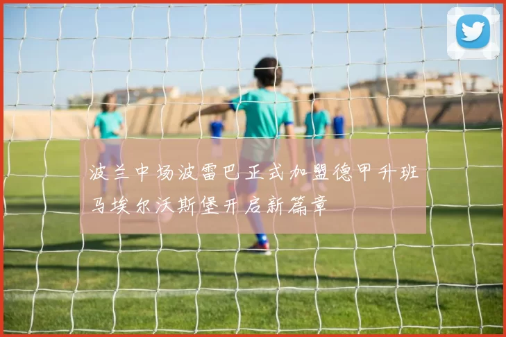 波兰中场波雷巴正式加盟德甲升班马埃尔沃斯堡开启新篇章