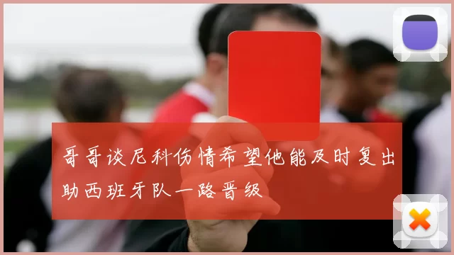 哥哥谈尼科伤情希望他能及时复出助西班牙队一路晋级
