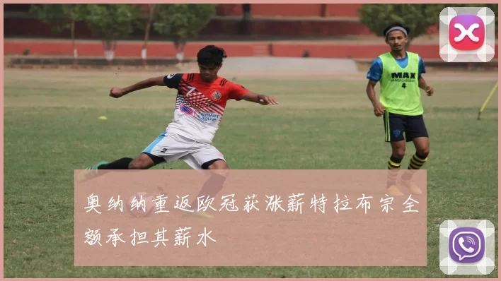 奥纳纳重返欧冠获涨薪特拉布宗全额承担其薪水