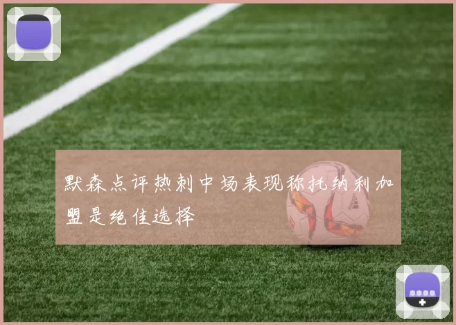 默森点评热刺中场表现称托纳利加盟是绝佳选择
