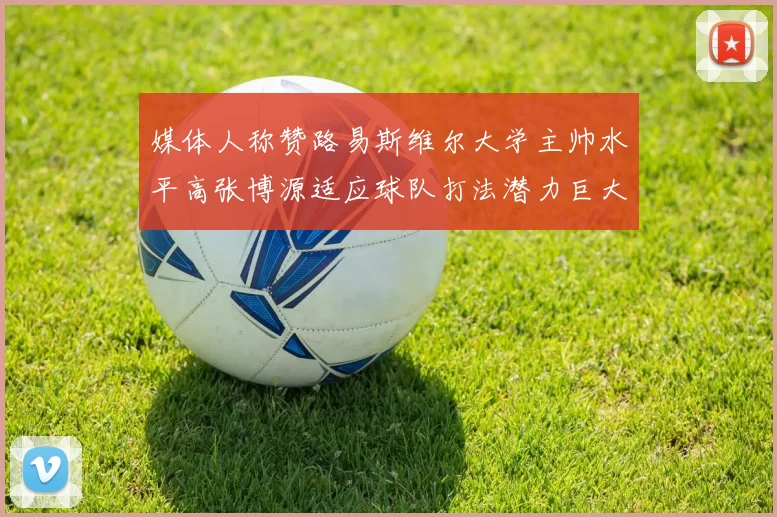 媒体人称赞路易斯维尔大学主帅水平高张博源适应球队打法潜力巨大