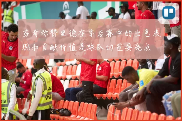 芬奇称赞里德在季后赛中的出色表现和贡献价值是球队的重要亮点